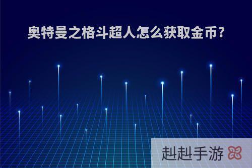 奥特曼之格斗超人怎么获取金币?