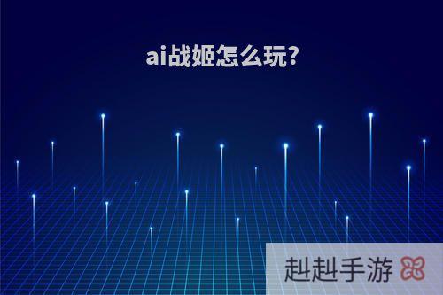 ai战姬怎么玩?