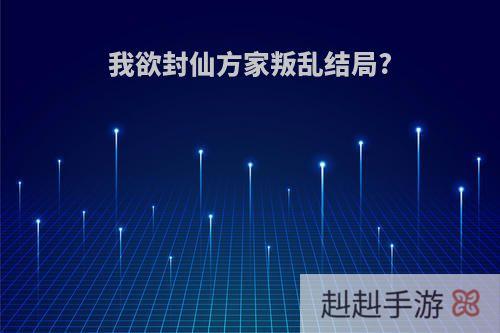 我欲封仙方家叛乱结局?