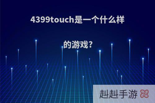 4399touch是一个什么样的游戏?