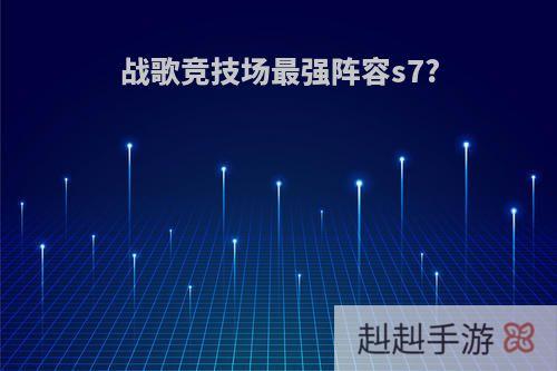 战歌竞技场最强阵容s7?