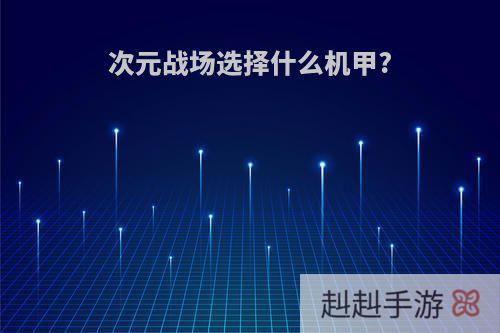 次元战场选择什么机甲?