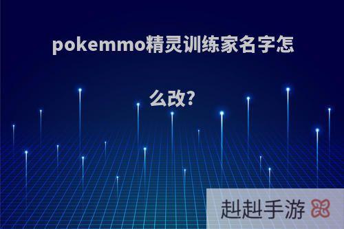 pokemmo精灵训练家名字怎么改?