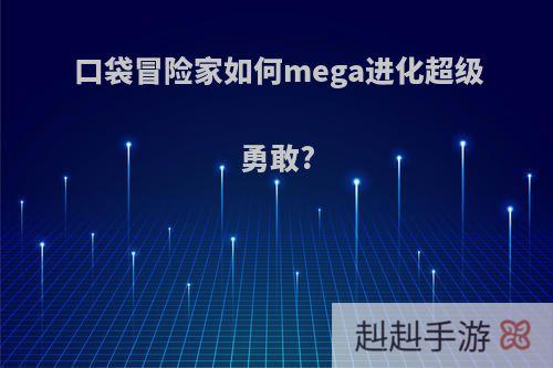 口袋冒险家如何mega进化超级勇敢?