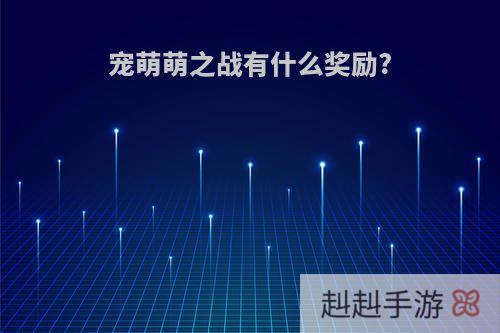 宠萌萌之战有什么奖励?