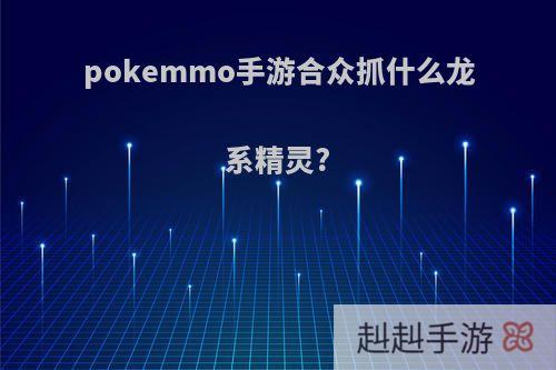 pokemmo手游合众抓什么龙系精灵?