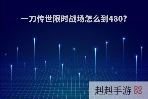 一刀传世限时战场怎么到480?