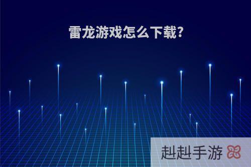 雷龙游戏怎么下载?