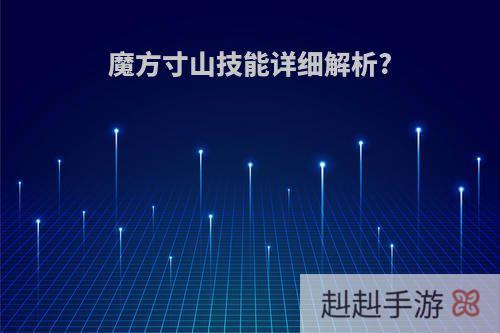 魔方寸山技能详细解析?