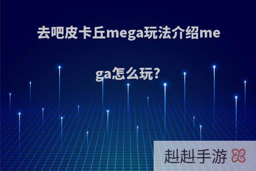 去吧皮卡丘mega玩法介绍mega怎么玩?