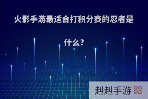 火影手游最适合打积分赛的忍者是什么?