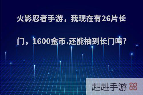 火影忍者手游，我现在有26片长门，1600金币.还能抽到长门吗?