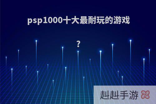 psp1000十大最耐玩的游戏?