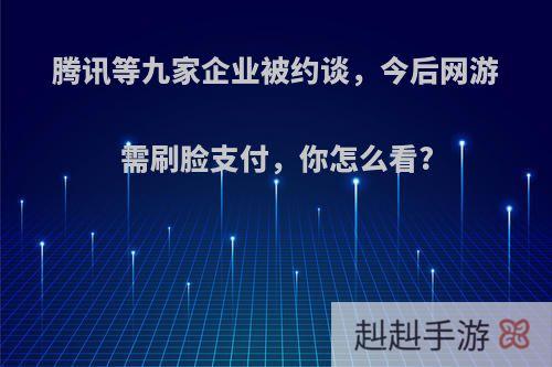 腾讯等九家企业被约谈，今后网游需刷脸支付，你怎么看?