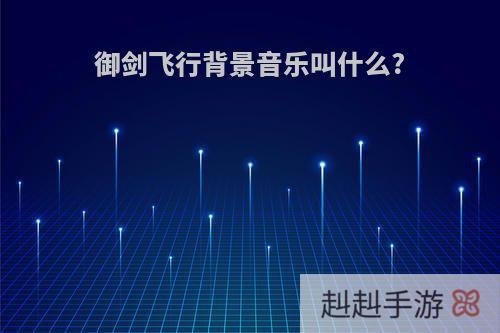 御剑飞行背景音乐叫什么?