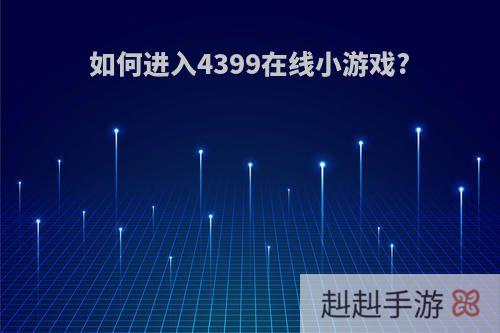 如何进入4399在线小游戏?