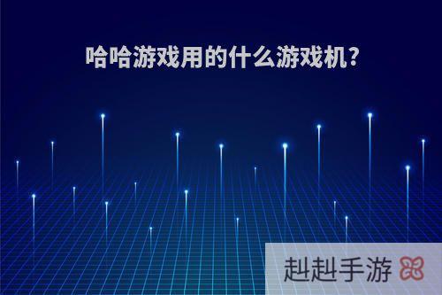 哈哈游戏用的什么游戏机?