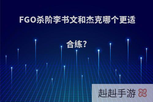 FGO杀阶李书文和杰克哪个更适合练?