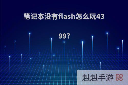 笔记本没有flash怎么玩4399?