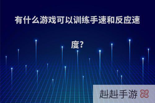 有什么游戏可以训练手速和反应速度?