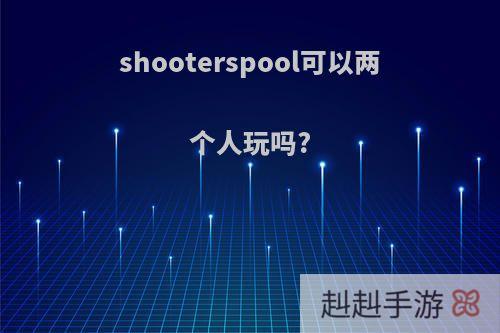 shooterspool可以两个人玩吗?