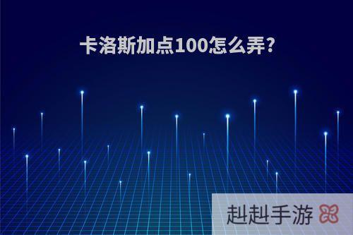 卡洛斯加点100怎么弄?