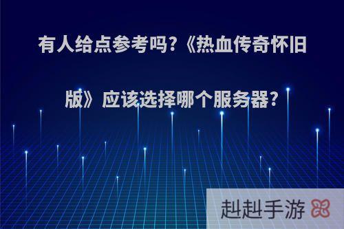 有人给点参考吗?《热血传奇怀旧版》应该选择哪个服务器?