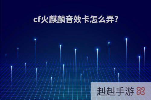 cf火麒麟音效卡怎么弄?