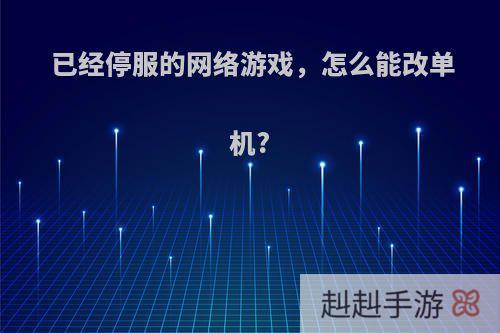 已经停服的网络游戏，怎么能改单机?