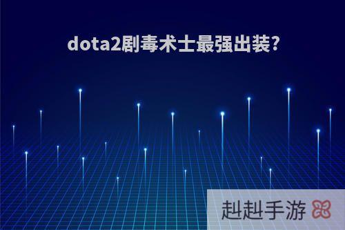 dota2剧毒术士最强出装?