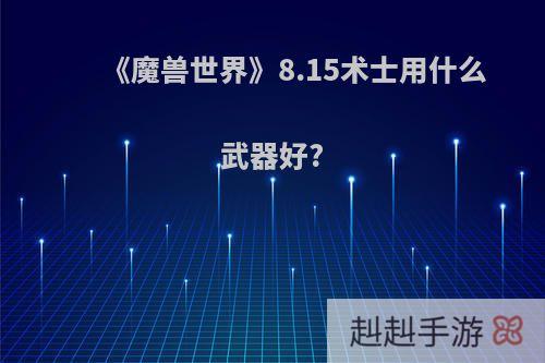 《魔兽世界》8.15术士用什么武器好?