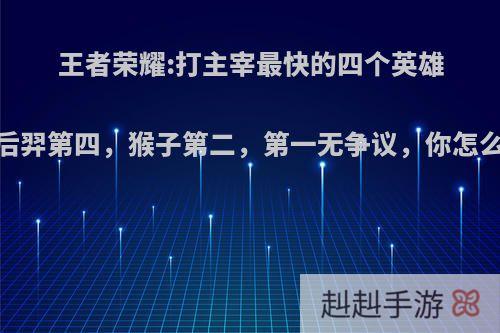 王者荣耀:打主宰最快的四个英雄，后羿第四，猴子第二，第一无争议，你怎么看?