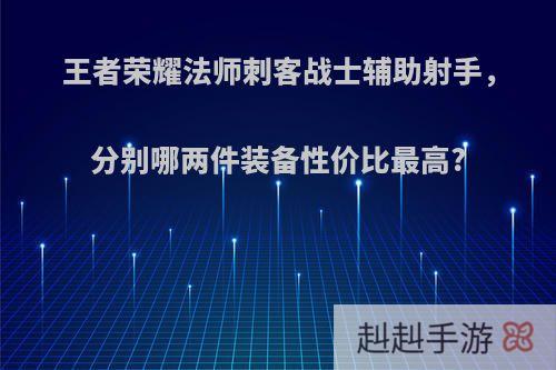 王者荣耀法师刺客战士辅助射手，分别哪两件装备性价比最高?