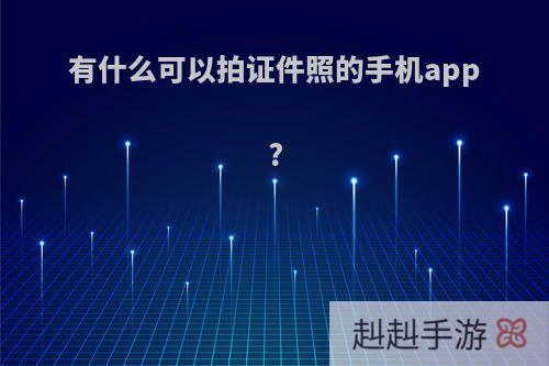 有什么可以拍证件照的手机app?