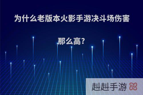 为什么老版本火影手游决斗场伤害那么高?