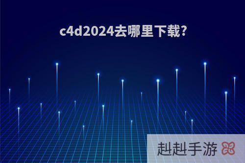 c4d2024去哪里下载?