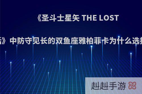 《圣斗士星矢 THE LOST CANVAS 冥王神话》中防守见长的双鱼座雅柏菲卡为什么选择打圣战的第一仗?