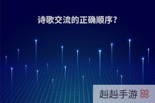 诗歌交流的正确顺序?