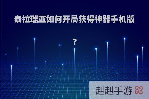 泰拉瑞亚如何开局获得神器手机版?