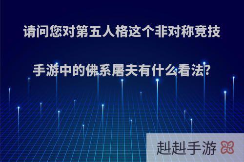 请问您对第五人格这个非对称竞技手游中的佛系屠夫有什么看法?