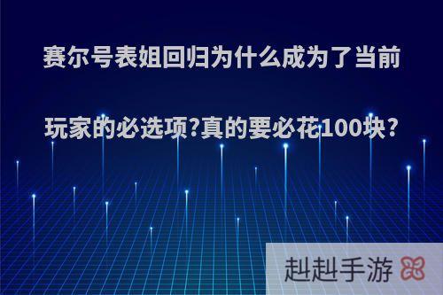 赛尔号表姐回归为什么成为了当前玩家的必选项?真的要必花100块?