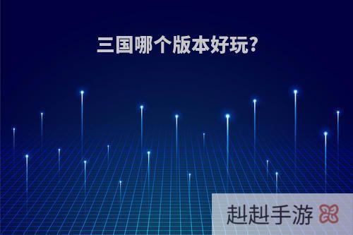 三国哪个版本好玩?