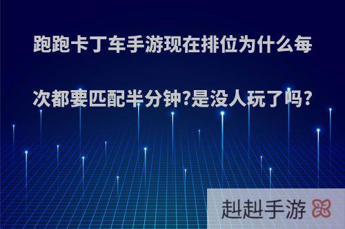 跑跑卡丁车手游现在排位为什么每次都要匹配半分钟?是没人玩了吗?