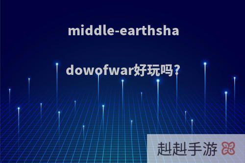 middle-earthshadowofwar好玩吗?