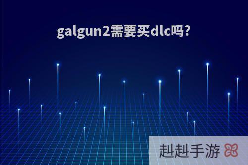 galgun2需要买dlc吗?