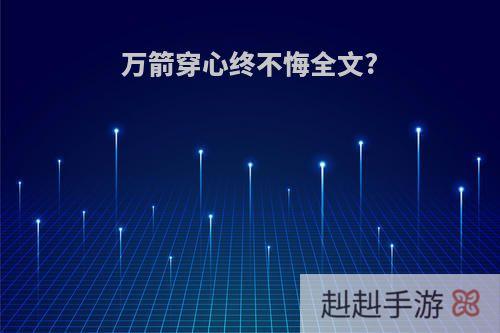 万箭穿心终不悔全文?