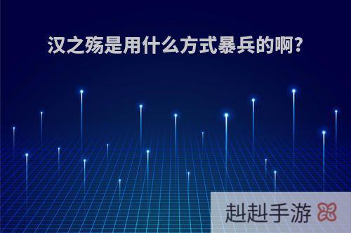 汉之殇是用什么方式暴兵的啊?