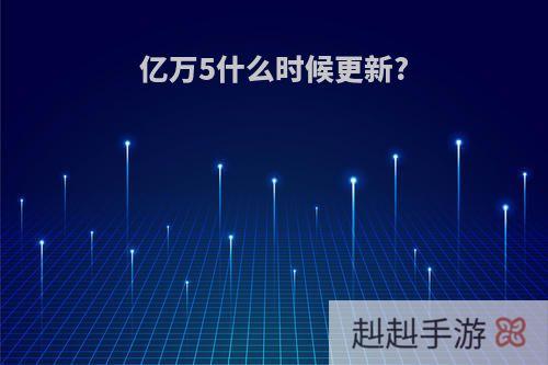 亿万5什么时候更新?