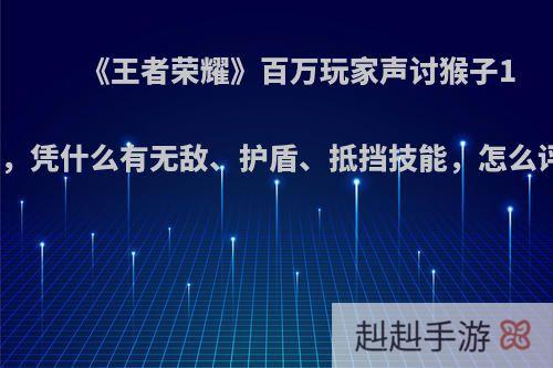 《王者荣耀》百万玩家声讨猴子1技能，凭什么有无敌、护盾、抵挡技能，怎么评价?