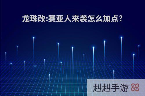 龙珠改:赛亚人来袭怎么加点?